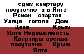 сдам квартиру посуточно  а в Ялте   › Район ­ спартак  › Улица ­ гоголя › Дом ­ 14 › Цена ­ 1 200 - Крым, Ялта Недвижимость » Квартиры аренда посуточно   . Крым,Ялта
